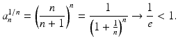 
$$\displaystyle{a_{n}^{1/n} = \left ( \frac{n} {n + 1}\right )^{n} = \frac{1} {\left (1 + \frac{1} {n}\right )^{n}} \rightarrow \frac{1} {e} < 1.}$$
