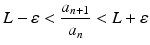 
$$\displaystyle{L-\varepsilon < \frac{a_{n+1}} {a_{n}} < L+\varepsilon }$$
