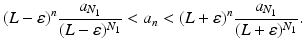 
$$\displaystyle{(L-\varepsilon )^{n} \frac{a_{N_{1}}} {(L-\varepsilon )^{N_{1}}} < a_{n} < (L+\varepsilon )^{n} \frac{a_{N_{1}}} {(L+\varepsilon )^{N_{1}}}.}$$
