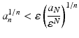 
$$\displaystyle{a_{n}^{1/n} <\varepsilon \left (\frac{a_{N}} {\varepsilon ^{N}} \right )^{1/n}}$$
