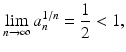 
$$\displaystyle{\lim _{n\rightarrow \infty }a_{n}^{1/n} = \frac{1} {2} < 1,}$$
