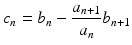 
$$\displaystyle{c_{n} = b_{n} -\frac{a_{n+1}} {a_{n}} b_{n+1}}$$
