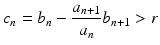 
$$\displaystyle{c_{n} = b_{n} -\frac{a_{n+1}} {a_{n}} b_{n+1} > r}$$
