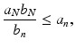 
$$\displaystyle{\frac{a_{N}b_{N}} {b_{n}} \leq a_{n},}$$
