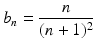 
$$\displaystyle{b_{n} = \frac{n} {(n + 1)^{2}}}$$
