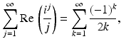 
$$\displaystyle{\sum _{j=1}^{\infty }\mathrm{Re}\,\left (\frac{i^{j}} {j} \right ) =\sum _{ k=1}^{\infty }\frac{(-1)^{k}} {2k},}$$
