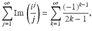 
$$\displaystyle{\sum _{j=1}^{\infty }\mathrm{Im}\,\left (\frac{i^{j}} {j} \right ) =\sum _{ k=1}^{\infty }\frac{(-1)^{k-1}} {2k - 1},}$$
