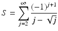 
$$\displaystyle{S =\sum _{ j=2}^{\infty }\frac{(-1)^{j+1}} {j -\sqrt{j}} }$$
