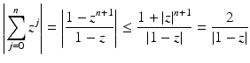 
$$\displaystyle{\left \vert \sum _{j=0}^{n}z^{j}\right \vert = \left \vert \frac{1 - z^{n+1}} {1 - z} \right \vert \leq \frac{1 + \vert z\vert ^{n+1}} {\vert 1 - z\vert } = \frac{2} {\vert 1 - z\vert }}$$
