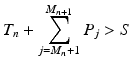 
$$\displaystyle{T_{n} +\sum _{ j=M_{n}+1}^{M_{n+1} }P_{j} > S}$$
