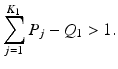 
$$\displaystyle{\sum _{j=1}^{K_{1} }P_{j} - Q_{1} > 1.}$$
