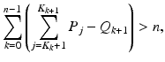 
$$\displaystyle{\sum _{k=0}^{n-1}\left (\sum _{ j=K_{k}+1}^{K_{k+1} }P_{j} - Q_{k+1}\right ) > n,}$$
