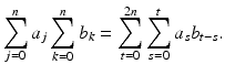 
$$\displaystyle{\sum _{j=0}^{n}a_{ j}\sum _{k=0}^{n}b_{ k} =\sum _{ t=0}^{2n}\sum _{ s=0}^{t}a_{ s}b_{t-s}.}$$
