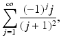 
$$\displaystyle{\sum _{j=1}^{\infty } \frac{(-1)^{j}j} {(j + 1)^{2}},}$$
