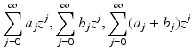 
$$\displaystyle{\sum _{j=0}^{\infty }a_{ j}z^{j},\sum _{ j=0}^{\infty }b_{ j}z^{j},\sum _{ j=0}^{\infty }(a_{ j} + b_{j})z^{j}}$$
