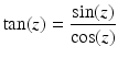 
$$\displaystyle{\tan (z) = \frac{\sin (z)} {\cos (z)}}$$
