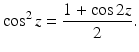 
$$\displaystyle{\cos ^{2}z = \frac{1 +\cos 2z} {2}.}$$
