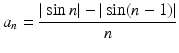 
$$\displaystyle{a_{n} = \frac{\vert \sin n\vert -\vert \sin (n - 1)\vert } {n} }$$
