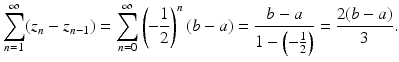 
$$\displaystyle{\sum _{n=1}^{\infty }(z_{ n} - z_{n-1}) =\sum _{ n=0}^{\infty }\left (-\frac{1} {2}\right )^{n}(b - a) = \frac{b - a} {1 -\left (-\frac{1} {2}\right )} = \frac{2(b - a)} {3}.}$$
