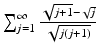 
$$\sum _{j=1}^{\infty }\frac{\sqrt{j+1}-\sqrt{j}} {\sqrt{j(j+1)}}$$
