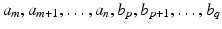 
$$a_{m},a_{m+1},\ldots,a_{n},b_{p},b_{p+1},\ldots,b_{q}$$
