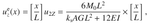 $$\begin{aligned} u_z^\text {e}(x)&=\left[ \frac{x}{L}\right] u_{2Z} =\frac{6M_0L^2}{k_\text {s}{} { AGL}^2+12{ EI}}\times \left[ \frac{x}{L}\right] \,,\end{aligned}$$