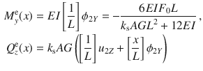 $$\begin{aligned} M_y^\text {e}(x)&=EI\left[ \frac{1}{L}\right] \phi _{2Y}=-\frac{6EIF_0L}{k_\text {s}{} { AGL}^2+12{ EI}}\,,\\ \nonumber Q_z^\text {e}(x)&=k_\text {s}AG\left( \left[ \frac{1}{L}\right] u_{2Z} +\left[ \frac{x}{L}\right] \phi _{2Y}\right) \end{aligned}$$