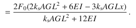 $$\begin{aligned}&=\frac{2F_0(2k_\text {s}{} { AGL}^2+6EI-3k_\text {s}AGLx)}{k_\text {s}{} { AGL}^2+12{ EI}}\,. \end{aligned}$$