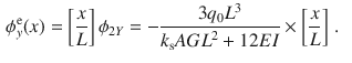 $$\begin{aligned} \phi _y^\text {e}(x)&=\left[ \frac{x}{L}\right] \phi _{2Y} =-\frac{3q_0L^3}{k_\text {s}{} { AGL}^2+12{ EI}}\times \left[ \frac{x}{L}\right] \,. \end{aligned}$$