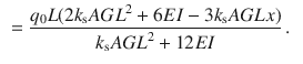 $$\begin{aligned}&=\frac{q_0L(2k_\text {s}{} { AGL}^2+6EI-3k_\text {s}AGLx)}{k_\text {s}{} { AGL}^2+12{ EI}}\,. \end{aligned}$$