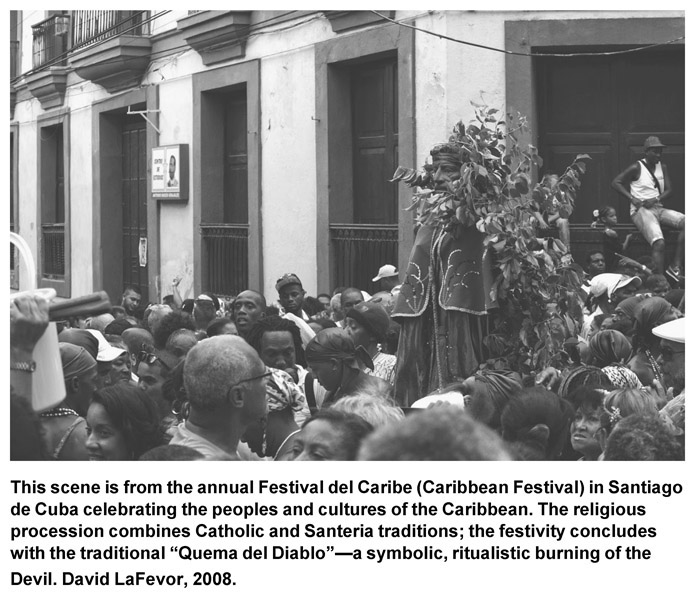 This scene is from the annual Festival del Caribe (Caribbean Festival) in Santiago de Cuba celebrating the peoples and cultures of the Caribbean. The religious procession combines Catholic and Santeria traditions; the festivity concludes with the traditional “Quema del Diablo”—a symbolic, ritualistic burning of the Devil. David LaFevor, 2008.