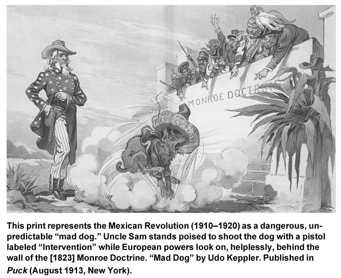 This print represents the Mexican Revolution (1910–1920) as a dangerous, unpredictable “mad dog.” Uncle Sam stands poised to shoot the dog with a pistol labeled “Intervention” while European powers look on, helplessly, behind the wall of the [1823] Monroe Doctrine. “Mad Dog” by Udo Keppler. Published in Puck (August 1913, New York).