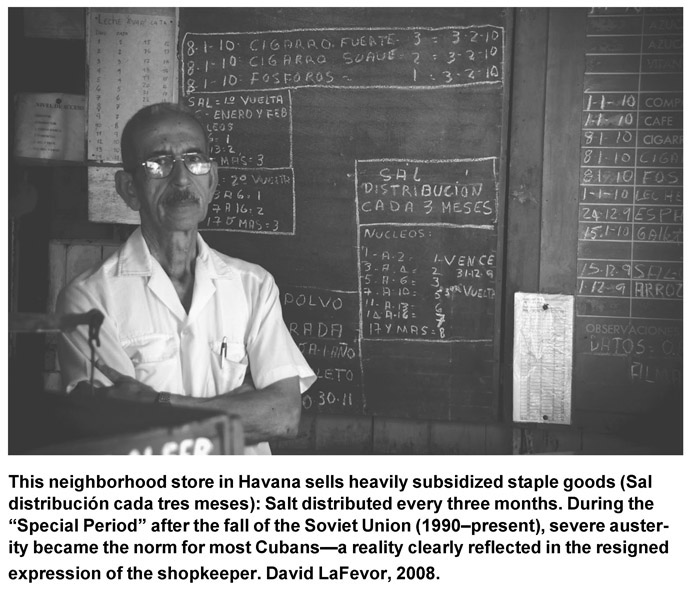 This neighborhood store in Havana sells heavily subsidized staple goods (Sal distribución cada tres meses): Salt distributed every three months. During the “Special Period” after the fall of the Soviet Union (1990–present), severe austerity became the norm for most Cubans—a reality clearly reflected in the resigned expression of the shopkeeper. David LaFevor, 2008.