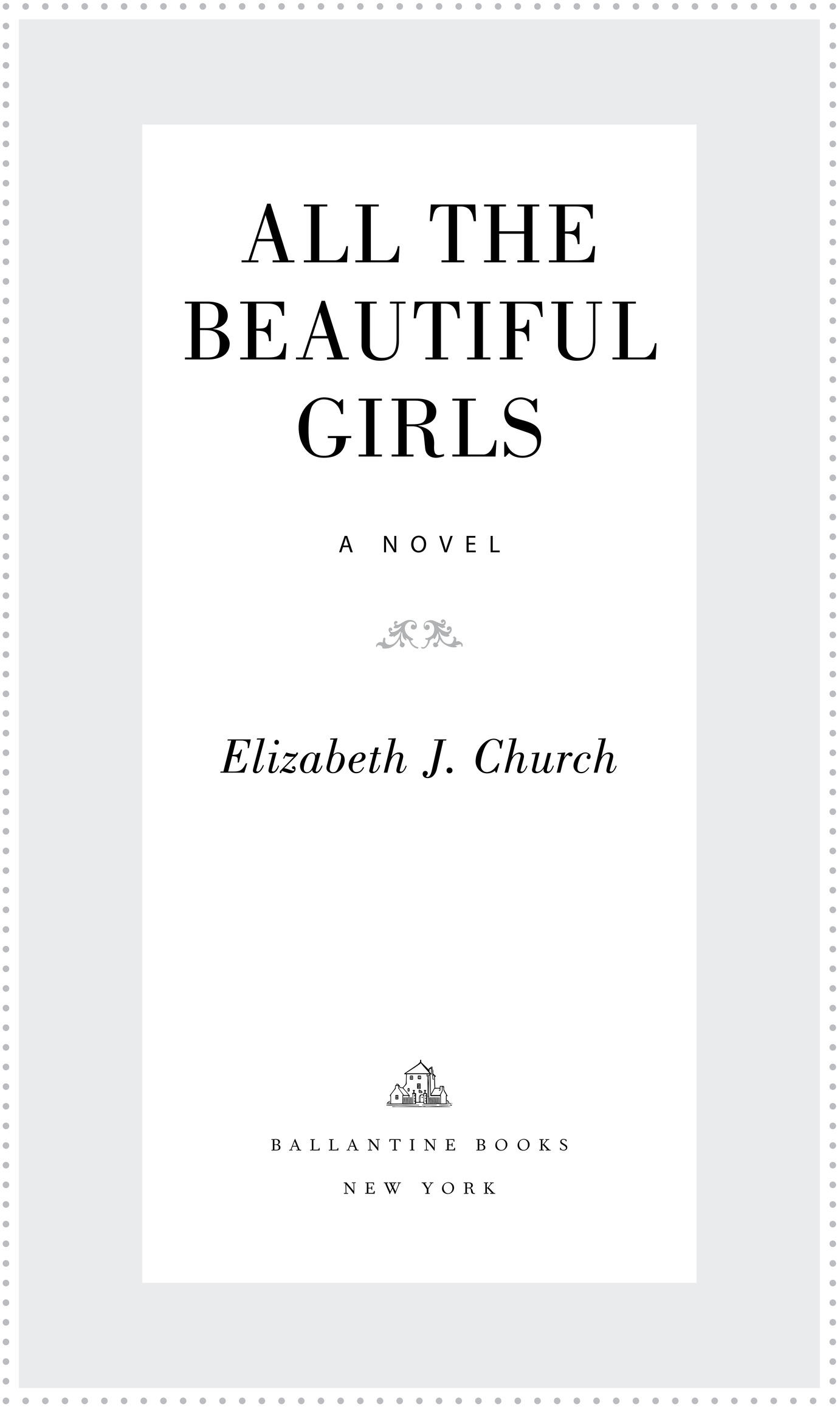 Book Title, All the Beautiful Girls, Subtitle, A Novel, Author, Elizabeth J. Church, Imprint, Ballantine Books