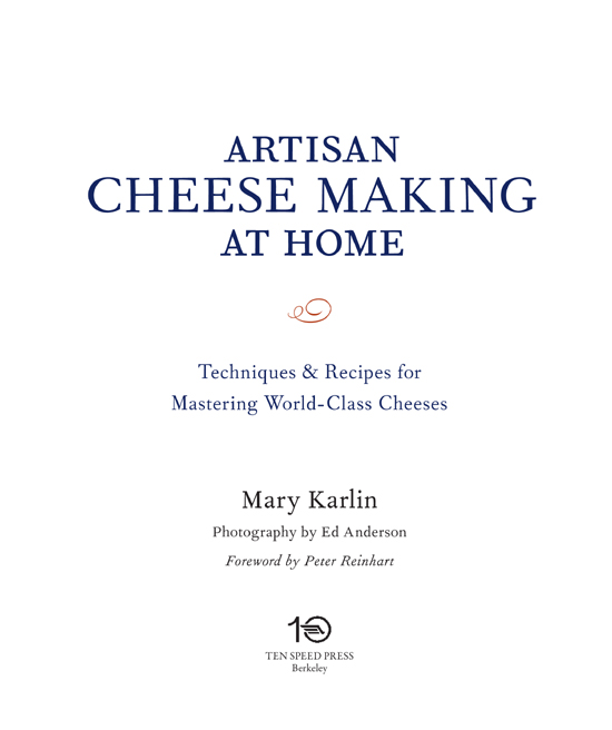 Artisan Cheese Making at Home: Techniques & Recipes for Mastering World-Class Cheeses. By Mary Karlin. Photography by Ed Anderson. Foreword by Peter Reinhart. Ten Speed Press, Berkeley.