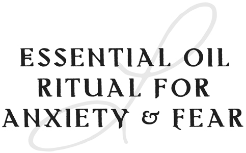 Essential Oil Ritual for Anxiety & Fear