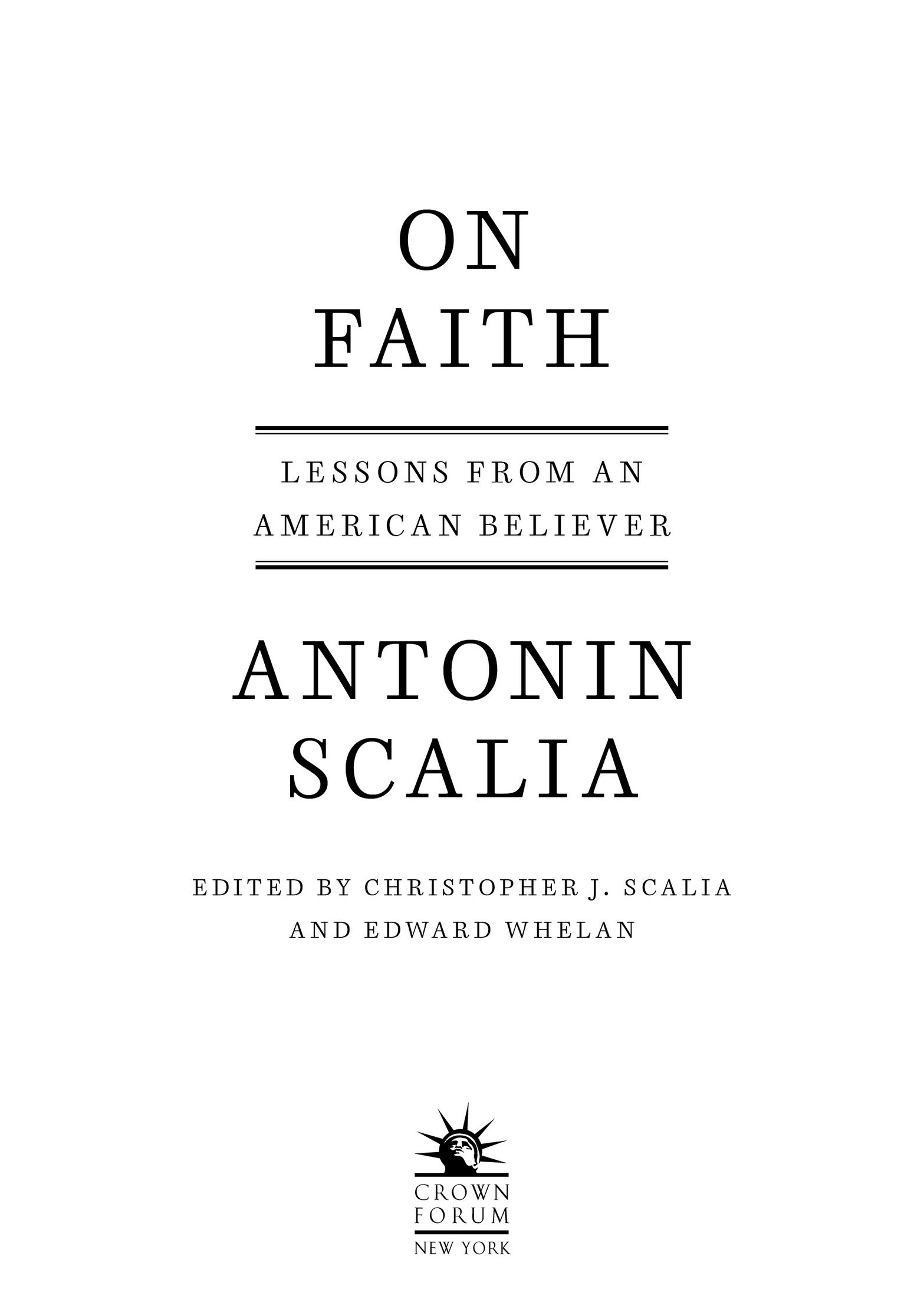 Book Title, On Faith, Subtitle, Lessons from an American Believer, Author, Antonin Scalia, edited by Christopher J. Scalia and Edward Whelan, Imprint, Crown Forum