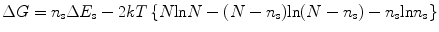 
$$ \Delta G = {{n}_{\rm{s}}}\Delta {{E}_{\rm{s}}} -
{2}kT\left\{ {N{ \ln }N - (N - {{n}_{\rm{s}}}){ \ln }(N -
{{n}_{\rm{s}}}) - {{n}_{\rm{s}}}{ \ln }{{n}_{\rm{s}}}} \right\}
$$
