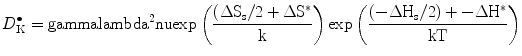 
$$ D_{\rm{K}}^{ \bullet } = \rm gamma {{\rm lambda
}^{{2}}}\rm nu { \exp }\left( {\frac{({{{\Delta {{S}_{\rm{s}}}}}/{2}
+ \Delta {{S}^{{*}}}}}{k}} \right){ \exp }\left( {\frac{({{{ -
\Delta {{H}_{\rm{s}}}}}/{2}) + - \Delta {{H}^{{*}}}}}{{kT}}} \right)
$$
