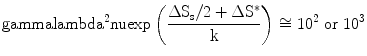 
$$ \rm gamma {{\rm lambda }^{{2}}}\rm nu { \exp }\left(
{\frac{{{{\Delta {{S}_{\rm{s}}}}}/{2} + \Delta {{S}^{{*}}}}}{k}}
\right) \cong {1}{{{0}}^{{2}}}{\text{ or 1}}{{{0}}^{{3}}} $$
