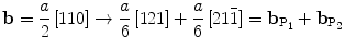 
$$ {\rm \mathbf{b}} = \frac{a}{2}\left[ {110} \right] \to \frac{a}{6}\left[ {121} \right] + \frac{a}{6}\left[ {21\bar{1}} \right] = {{\rm \mathbf{b}}_{{{\rm  P_1}}}} + {{\rm \mathbf{b}}_{{{\rm  P_2}}}} $$
