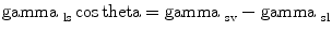 
$$ {{{\text{\rm gamma }}}_{\rm {ls}}}\cos{\rm theta} = {{{\text{\rm gamma }}}_{\rm {sv}}} - {{{\text{\rm gamma }}}_{\rm {sl}}} $$
