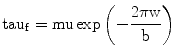 
$$ {\rm tau_{\rm{f}}} = \rm mu \exp \left( { - \frac{{2\pi
w}}{b}} \right) $$
