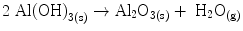 
$$ {\text{2 Al(OH}}{{)}_{{{3}({\rm{s}})}}} \to {\text{A}}{{\text{l}}_{{2}}}{{\text{O}}_{{{3}({\rm{s}})}}} + {\text{ H}}_2{{\text{O}}_{{({\rm{g}})}}} $$
