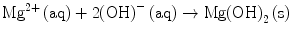 
$$ {\text{M}}{{\text{g}}^{{{2} + }}}\left( {\text{aq}} \right) + {2}{\left( {\text{OH}} \right)^{ - }}\left( {\text{aq}} \right) \to {\text{Mg}}{\left( {\text{OH}} \right)_{{2}}}\left( {\text{s}} \right) $$
