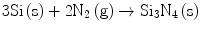 
$$ {\text{3Si}}\left( {\text{s}} \right) + {2}{{\text{N}}_{{2}}}\left( {\text{g}} \right) \to {\text{S}}{{\text{i}}_{{3}}}{{\text{N}}_{{4}}}\left( {\text{s}} \right) $$
