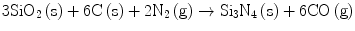 
$$ {\text{3Si}}{{\text{O}}_{{2}}}\left( {\text{s}} \right) + {\text{6C}}\left( {\text{s}} \right) + {2}{{\text{N}}_{{2}}}\left( {\text{g}} \right) \to {\text{S}}{{\text{i}}_{{3}}}{{\text{N}}_{{4}}}\left( {\text{s}} \right) + {\text{6CO}}\left( {\text{g}} \right) $$
