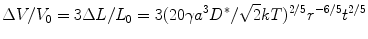 
$$ \Delta {{V}}/{{{V}}_0} = {3}\Delta {{L}}/{{{L}}_0} = {3}{({2}0\gamma {{{a}}^{{3}}}{{{D}}^{*}}/\sqrt 2{{k T}})^{{{2}/{5}}}}{{{r}}^{{ - {6}/{5}}}}{{{t}}^{{{2}/{5}}}} $$
