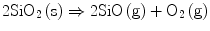 
$$ {\text{2Si}}{{\text{O}}_{{2}}}\left( {\text{s}} \right) \Rightarrow {\text{2SiO}}\left( {\text{g}} \right) + {{\text{O}}_{{2}}}\left( {\text{g}} \right) $$
