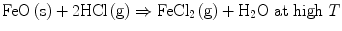 
$$ {\text {FeO}}\left( {\text{s}} \right) + {\text{2HCl}}\left( {\text{g}} \right) \Rightarrow
{\text {FeC}}{{\text{l}}_{{2}}}\left( {\text{g}} \right) + {{\text{H}}_{{2}}}{\text{O at high }}T $$